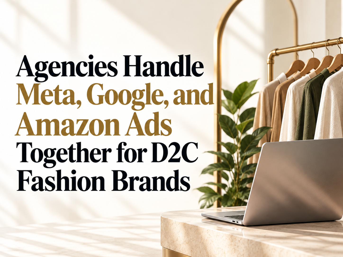 Which Agencies Handle Meta, Google, and Amazon Ads Together for D2C Fashion Brands?